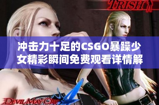 冲击力十足的CSGO暴躁少女精彩瞬间免费观看详情解析