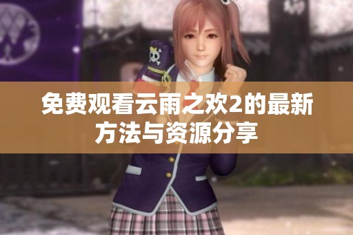 免费观看云雨之欢2的最新方法与资源分享