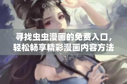 寻找虫虫漫画的免费入口，轻松畅享精彩漫画内容方法解析