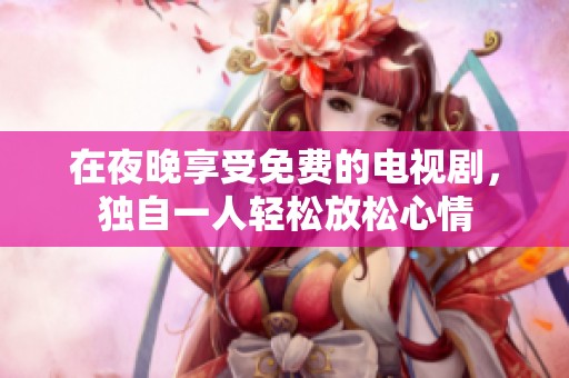 在夜晚享受免费的电视剧，独自一人轻松放松心情