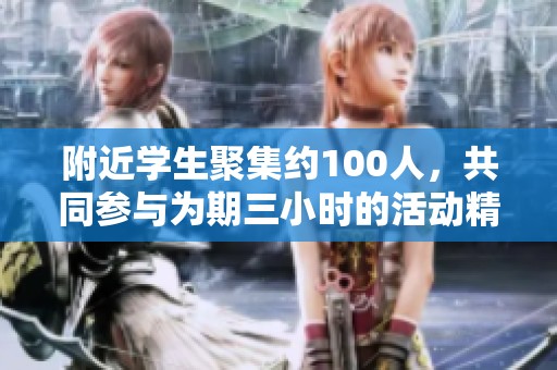 附近学生聚集约100人，共同参与为期三小时的活动精彩回顾