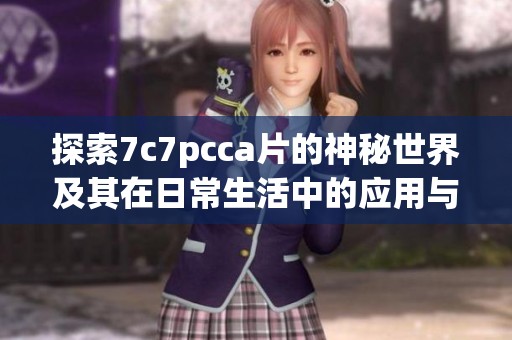 探索7c7pcca片的神秘世界及其在日常生活中的应用与影响