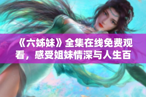 《六姊妹》全集在线免费观看，感受姐妹情深与人生百态的动人故事