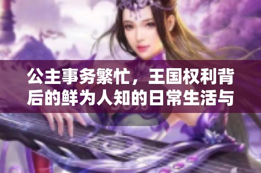 公主事务繁忙，王国权利背后的鲜为人知的日常生活与挑战