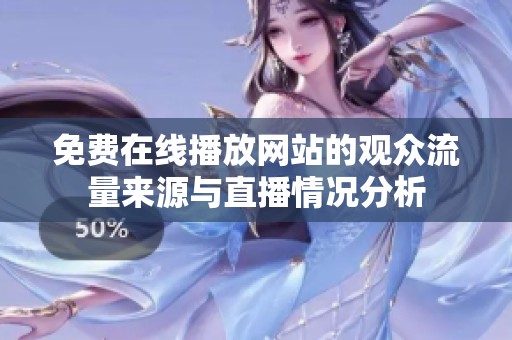 免费在线播放网站的观众流量来源与直播情况分析
