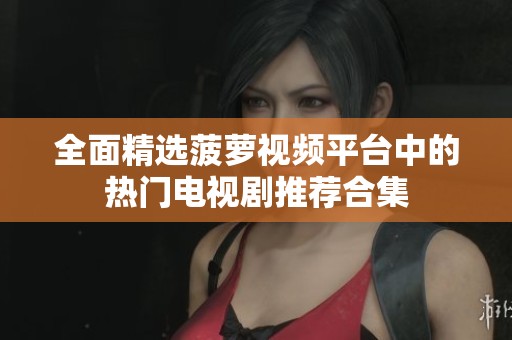 全面精选菠萝视频平台中的热门电视剧推荐合集