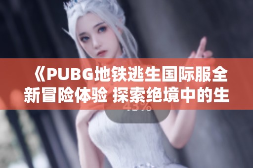《PUBG地铁逃生国际服全新冒险体验 探索绝境中的生存之道》