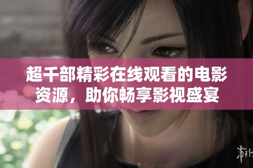 超千部精彩在线观看的电影资源，助你畅享影视盛宴