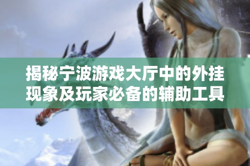 揭秘宁波游戏大厅中的外挂现象及玩家必备的辅助工具