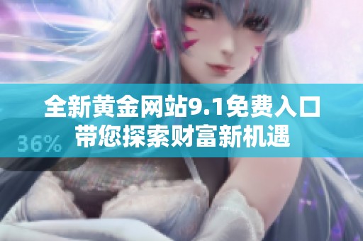全新黄金网站9.1免费入口带您探索财富新机遇