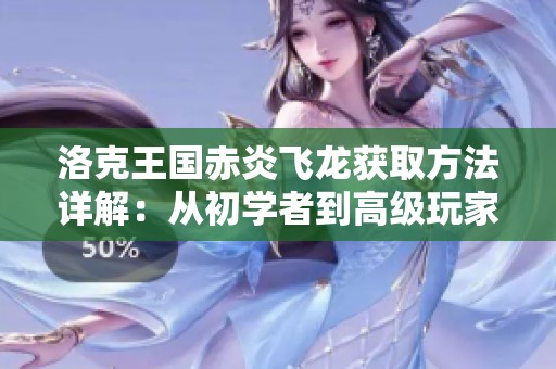 洛克王国赤炎飞龙获取方法详解：从初学者到高级玩家的全面攻略
