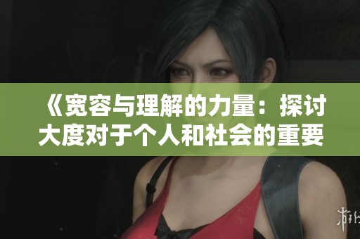 《宽容与理解的力量：探讨大度对于个人和社会的重要性》