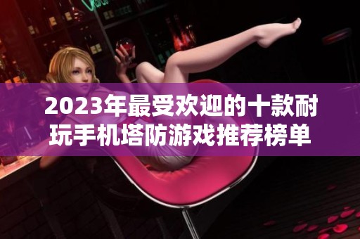 2023年最受欢迎的十款耐玩手机塔防游戏推荐榜单