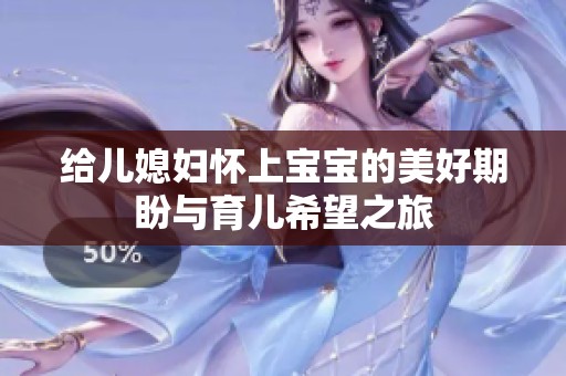 给儿媳妇怀上宝宝的美好期盼与育儿希望之旅