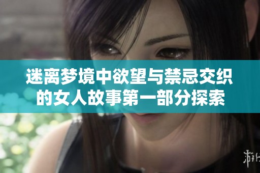 迷离梦境中欲望与禁忌交织的女人故事第一部分探索