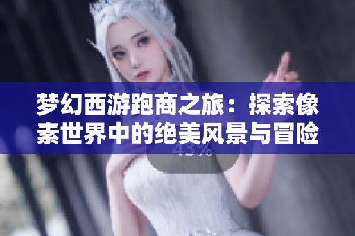 梦幻西游跑商之旅：探索像素世界中的绝美风景与冒险