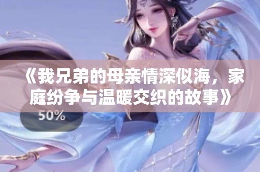 《我兄弟的母亲情深似海，家庭纷争与温暖交织的故事》