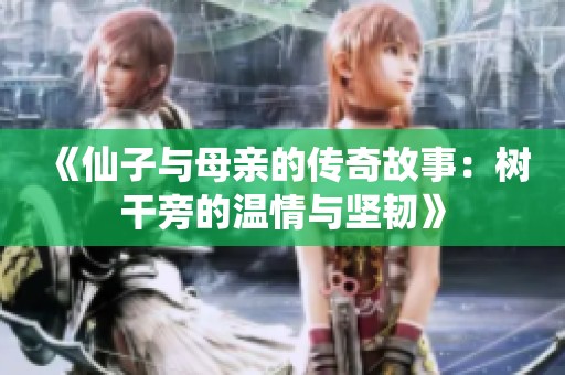 《仙子与母亲的传奇故事：树干旁的温情与坚韧》
