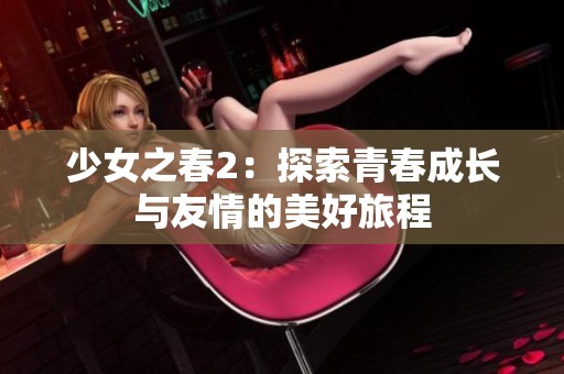 少女之春2：探索青春成长与友情的美好旅程