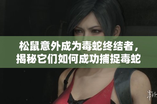 松鼠意外成为毒蛇终结者，揭秘它们如何成功捕捉毒蛇！