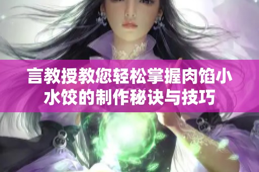 言教授教您轻松掌握肉馅小水饺的制作秘诀与技巧