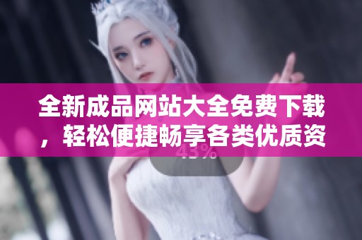 全新成品网站大全免费下载，轻松便捷畅享各类优质资源服务