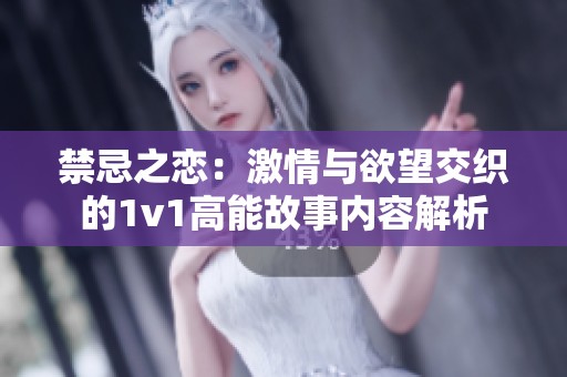 禁忌之恋：激情与欲望交织的1v1高能故事内容解析
