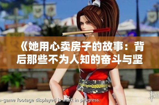 《她用心卖房子的故事：背后那些不为人知的奋斗与坚持》