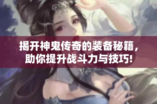 揭开神鬼传奇的装备秘籍，助你提升战斗力与技巧!