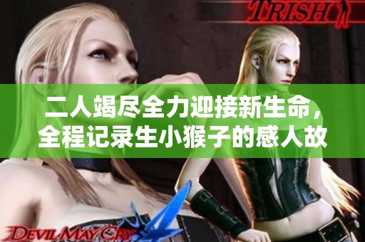 二人竭尽全力迎接新生命，全程记录生小猴子的感人故事
