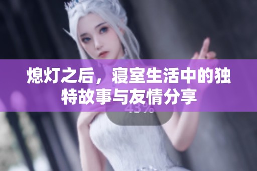 熄灯之后，寝室生活中的独特故事与友情分享