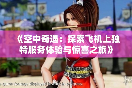《空中奇遇：探索飞机上独特服务体验与惊喜之旅》