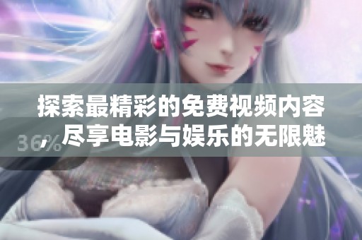 探索最精彩的免费视频内容，尽享电影与娱乐的无限魅力