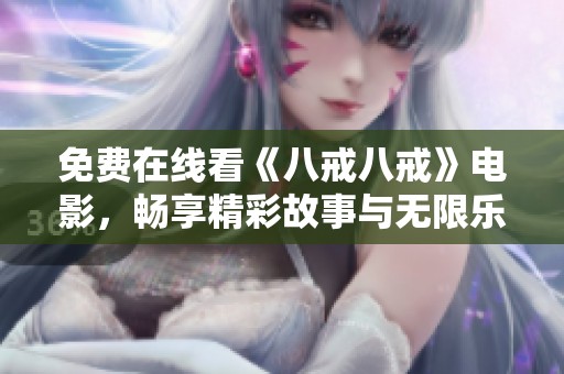 免费在线看《八戒八戒》电影，畅享精彩故事与无限乐趣