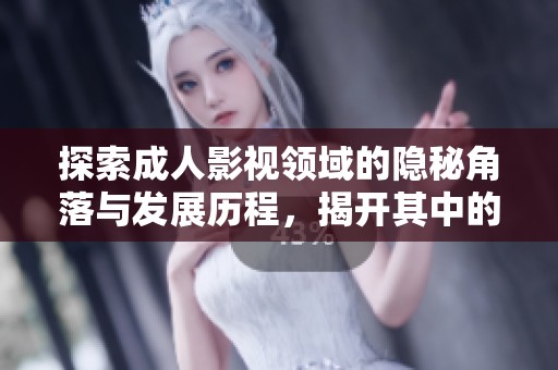 探索成人影视领域的隐秘角落与发展历程，揭开其中的趣闻与挑战