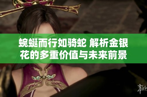 蜿蜒而行如骑蛇 解析金银花的多重价值与未来前景