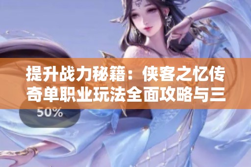 提升战力秘籍：侠客之忆传奇单职业玩法全面攻略与三大提升法则