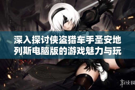 深入探讨侠盗猎车手圣安地列斯电脑版的游戏魅力与玩法特点