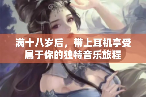 满十八岁后，带上耳机享受属于你的独特音乐旅程