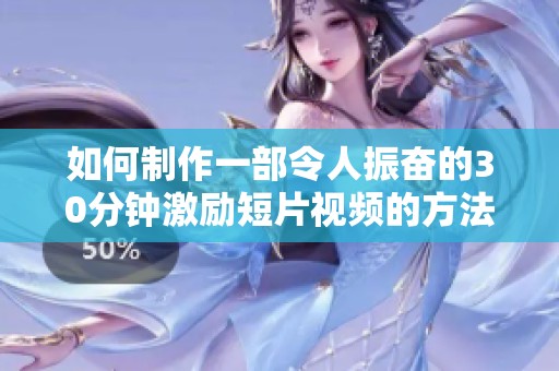 如何制作一部令人振奋的30分钟激励短片视频的方法与技巧分享