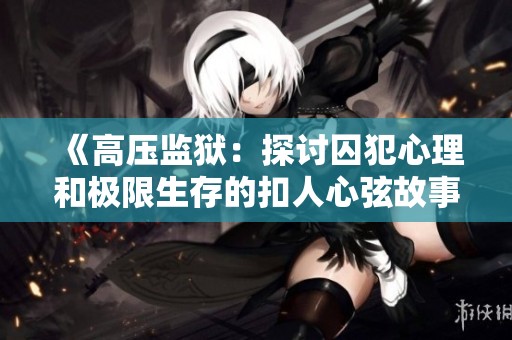 《高压监狱：探讨囚犯心理和极限生存的扣人心弦故事》