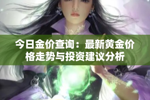 今日金价查询：最新黄金价格走势与投资建议分析