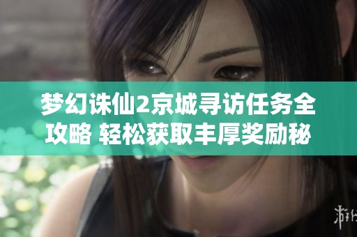 梦幻诛仙2京城寻访任务全攻略 轻松获取丰厚奖励秘诀分享