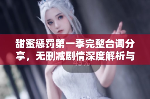 甜蜜惩罚第一季完整台词分享，无删减剧情深度解析与影评讨论