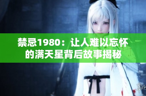 禁忌1980：让人难以忘怀的满天星背后故事揭秘