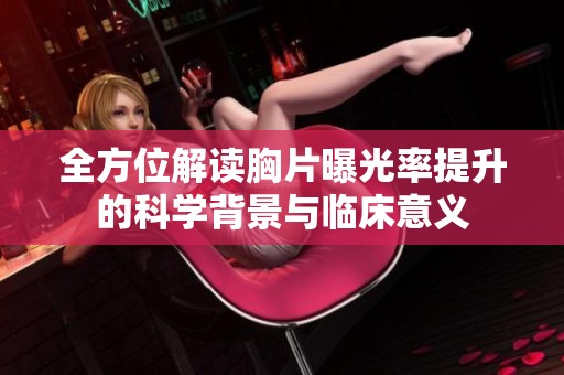 全方位解读胸片曝光率提升的科学背景与临床意义