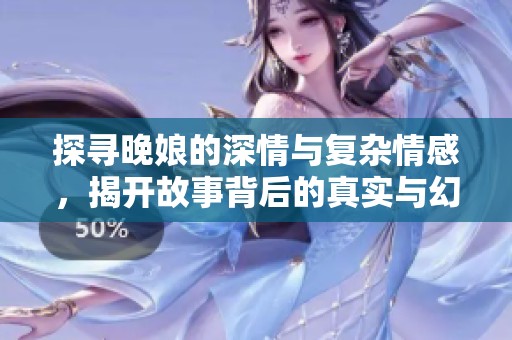 探寻晚娘的深情与复杂情感，揭开故事背后的真实与幻想
