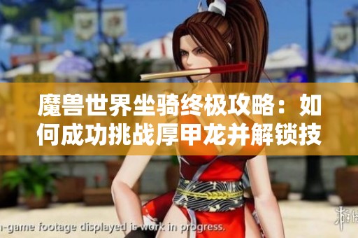 魔兽世界坐骑终极攻略：如何成功挑战厚甲龙并解锁技巧