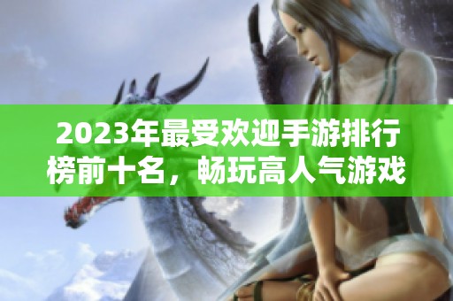 2023年最受欢迎手游排行榜前十名，畅玩高人气游戏推荐
