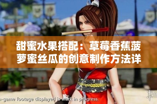 甜蜜水果搭配：草莓香蕉菠萝蜜丝瓜的创意制作方法详解